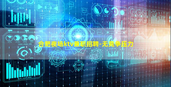 合肥夜场ktv兼职招聘-无竞争压力