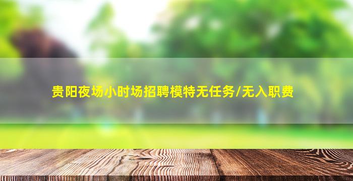 贵阳夜场小时场招聘模特无任务/无入职费